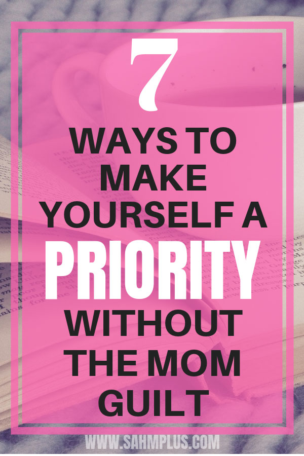 Make yourself a priority and ditch the mom guilt? It's possible to make time for yourself & practice self-care without your family sacrificing a lot! | sahmplus.com