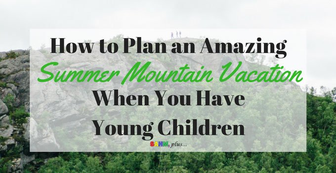 A great summer mountain vacation with young kids doesn't happen, it's planned... at least as much as possible. via www.sahmplus.com