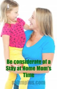 be considerate of stay at home mom time